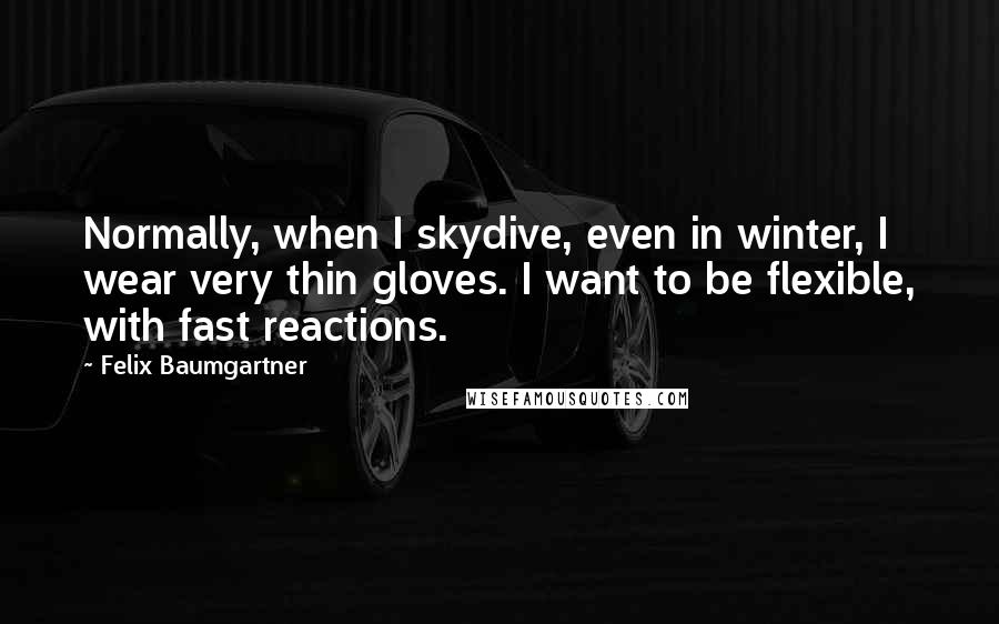 Felix Baumgartner Quotes: Normally, when I skydive, even in winter, I wear very thin gloves. I want to be flexible, with fast reactions.