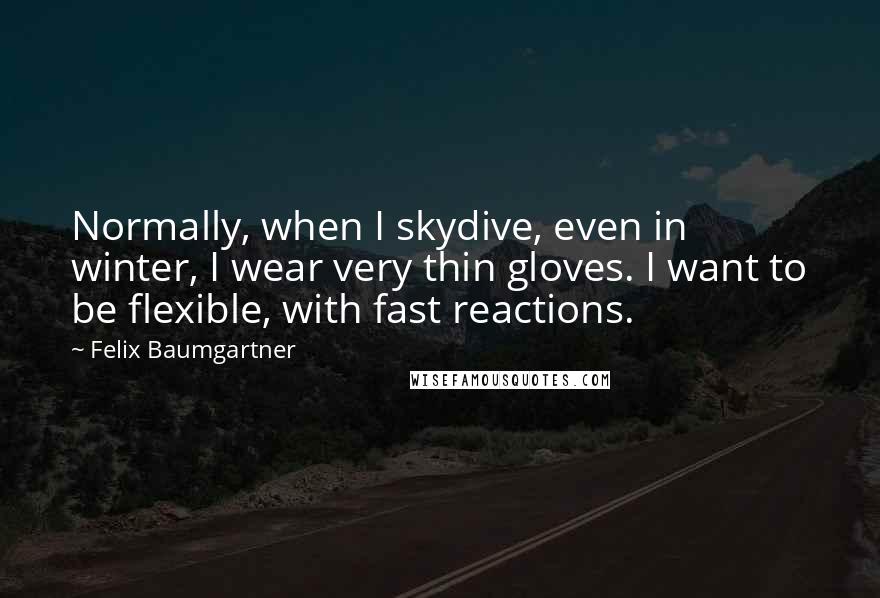 Felix Baumgartner Quotes: Normally, when I skydive, even in winter, I wear very thin gloves. I want to be flexible, with fast reactions.