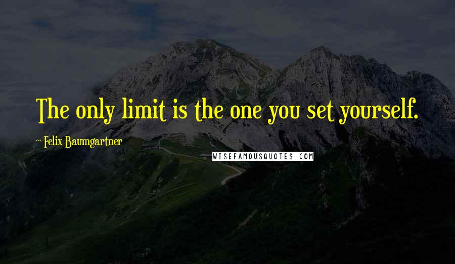 Felix Baumgartner Quotes: The only limit is the one you set yourself.