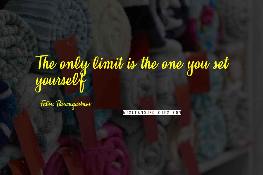 Felix Baumgartner Quotes: The only limit is the one you set yourself.