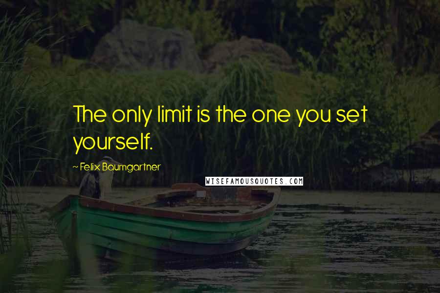 Felix Baumgartner Quotes: The only limit is the one you set yourself.