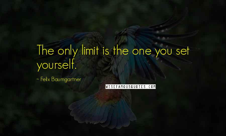 Felix Baumgartner Quotes: The only limit is the one you set yourself.