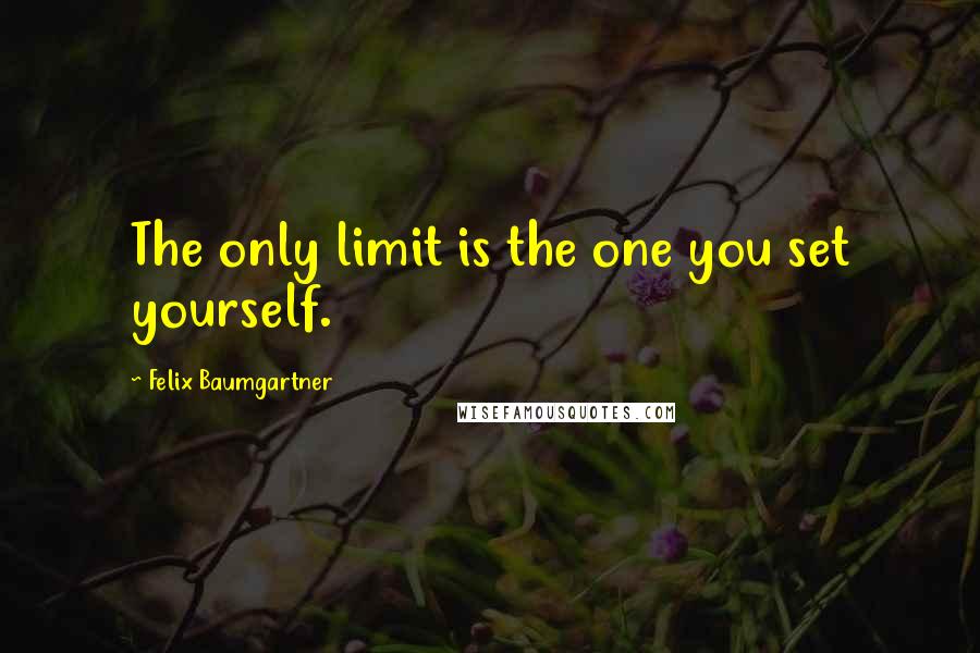 Felix Baumgartner Quotes: The only limit is the one you set yourself.