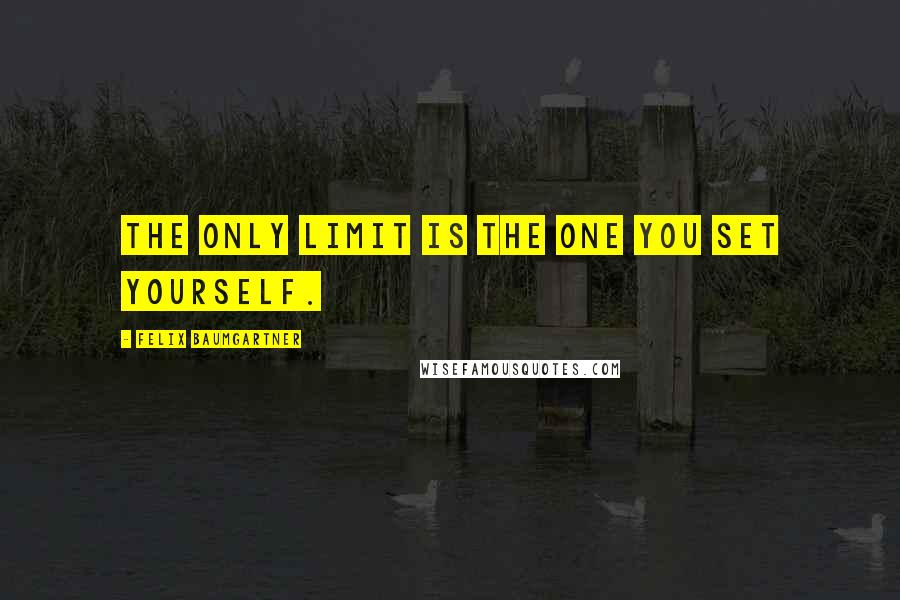 Felix Baumgartner Quotes: The only limit is the one you set yourself.