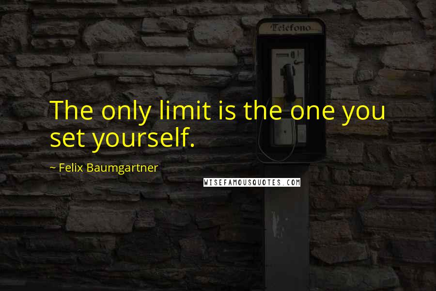 Felix Baumgartner Quotes: The only limit is the one you set yourself.