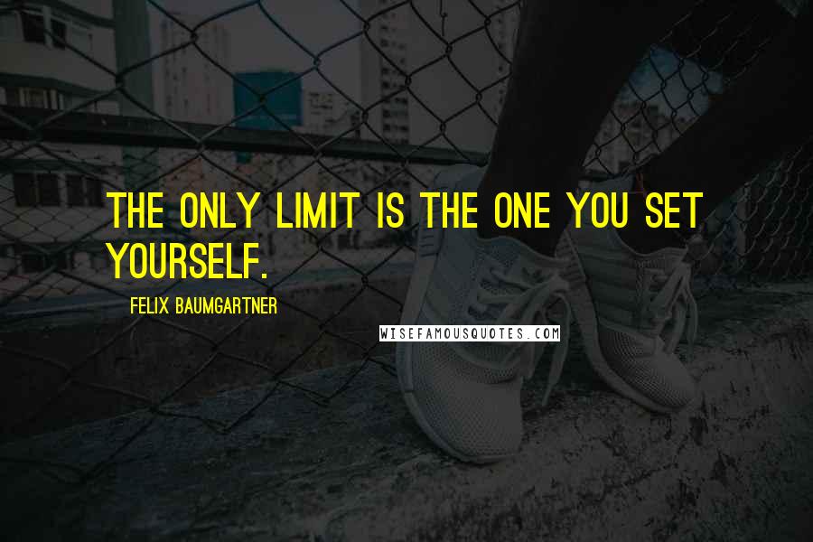 Felix Baumgartner Quotes: The only limit is the one you set yourself.