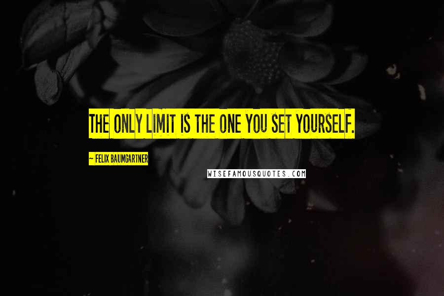 Felix Baumgartner Quotes: The only limit is the one you set yourself.