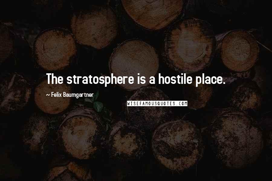 Felix Baumgartner Quotes: The stratosphere is a hostile place.