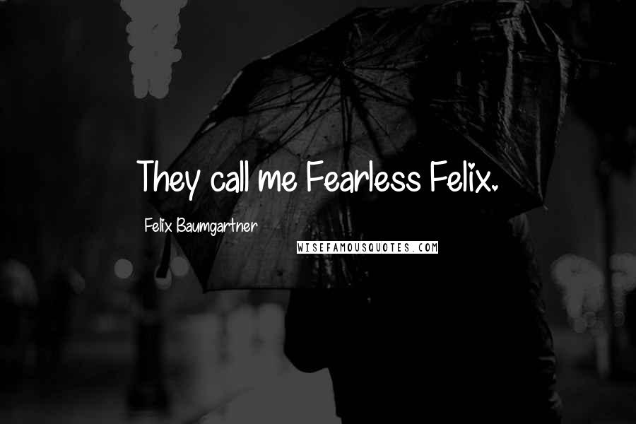 Felix Baumgartner Quotes: They call me Fearless Felix.