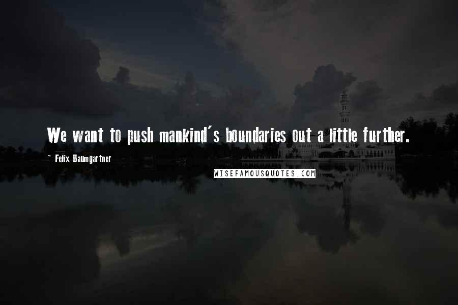 Felix Baumgartner Quotes: We want to push mankind's boundaries out a little further.