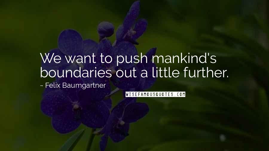 Felix Baumgartner Quotes: We want to push mankind's boundaries out a little further.