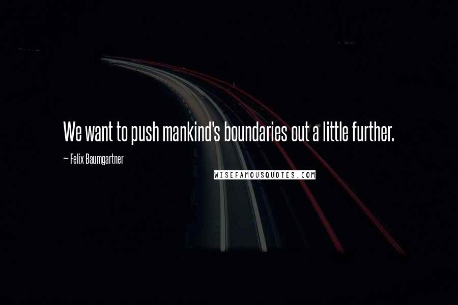Felix Baumgartner Quotes: We want to push mankind's boundaries out a little further.