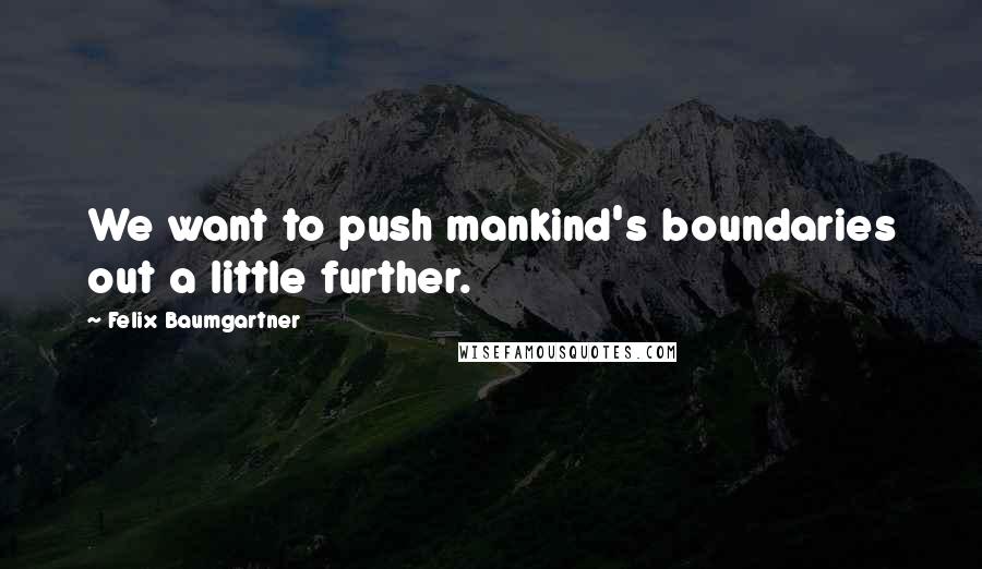 Felix Baumgartner Quotes: We want to push mankind's boundaries out a little further.