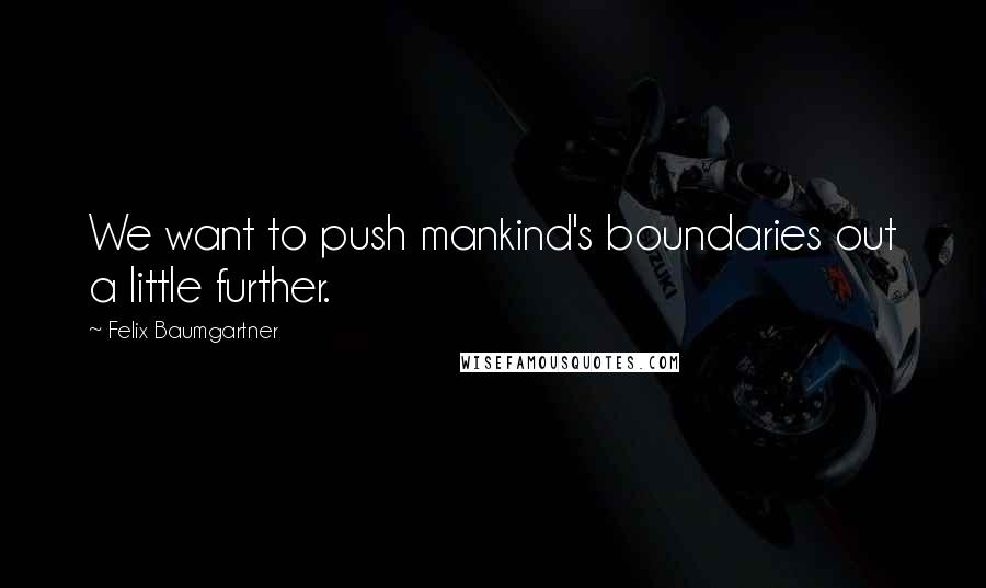 Felix Baumgartner Quotes: We want to push mankind's boundaries out a little further.