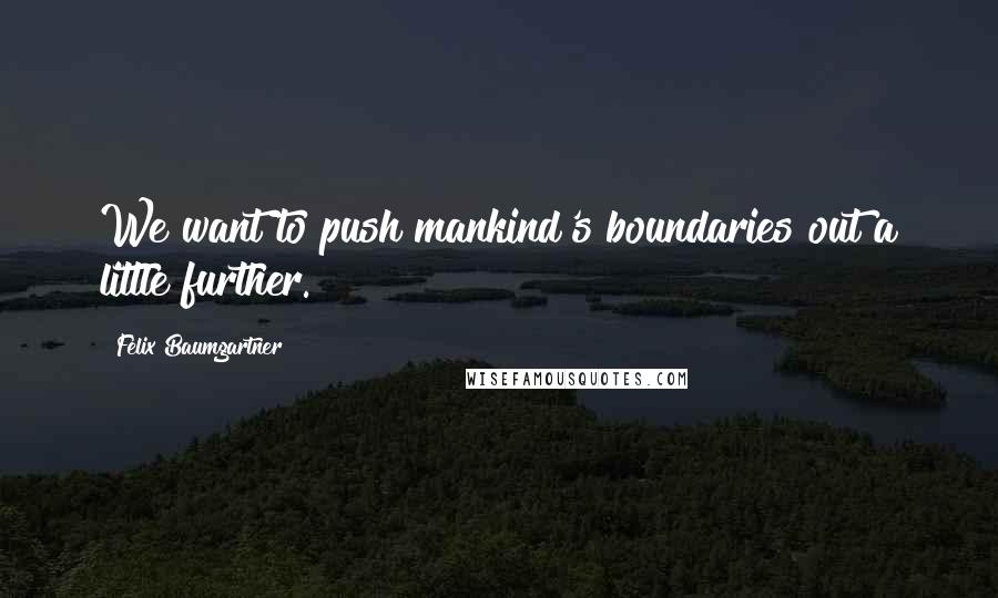 Felix Baumgartner Quotes: We want to push mankind's boundaries out a little further.