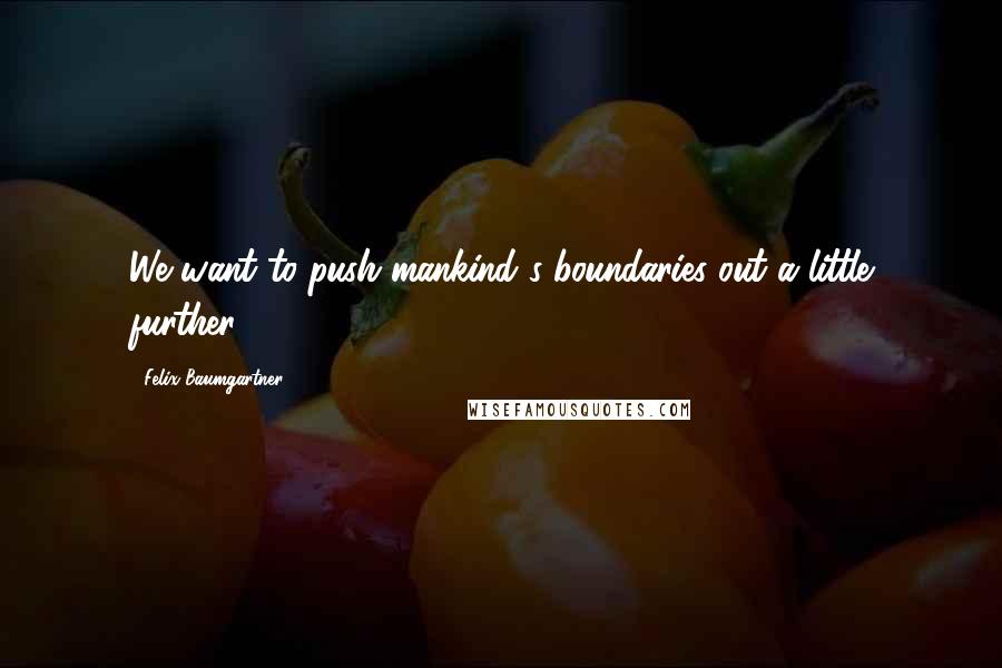 Felix Baumgartner Quotes: We want to push mankind's boundaries out a little further.