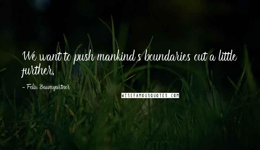 Felix Baumgartner Quotes: We want to push mankind's boundaries out a little further.