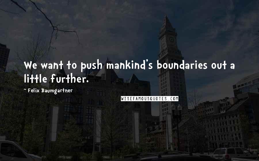 Felix Baumgartner Quotes: We want to push mankind's boundaries out a little further.