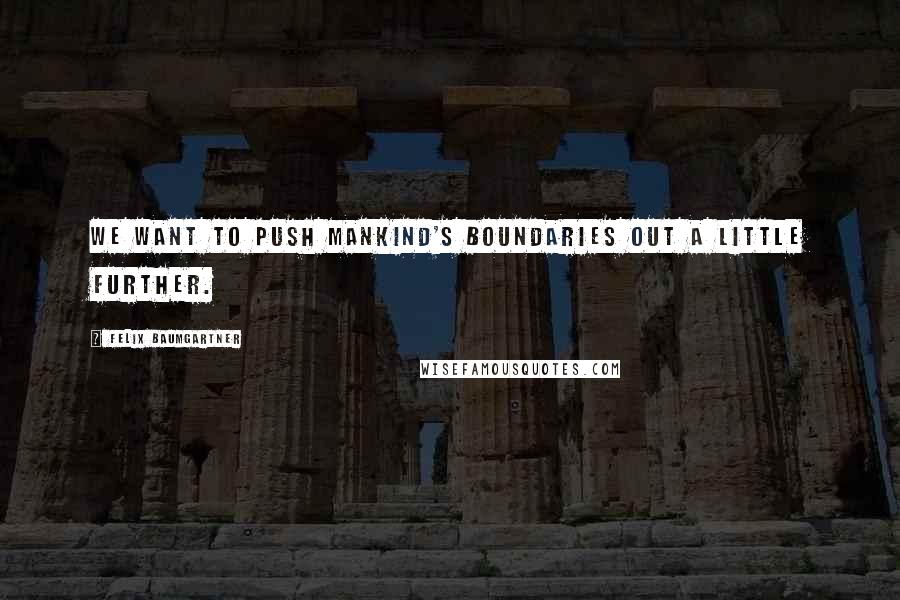 Felix Baumgartner Quotes: We want to push mankind's boundaries out a little further.