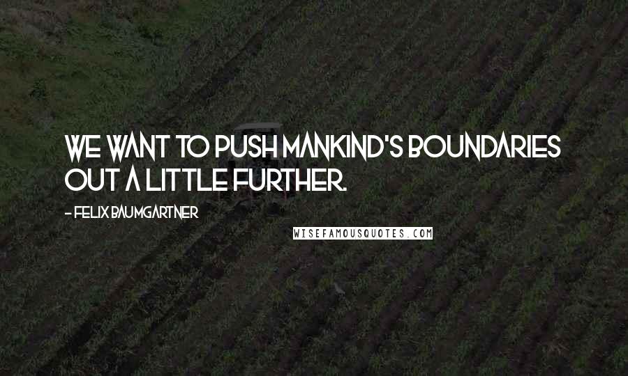 Felix Baumgartner Quotes: We want to push mankind's boundaries out a little further.