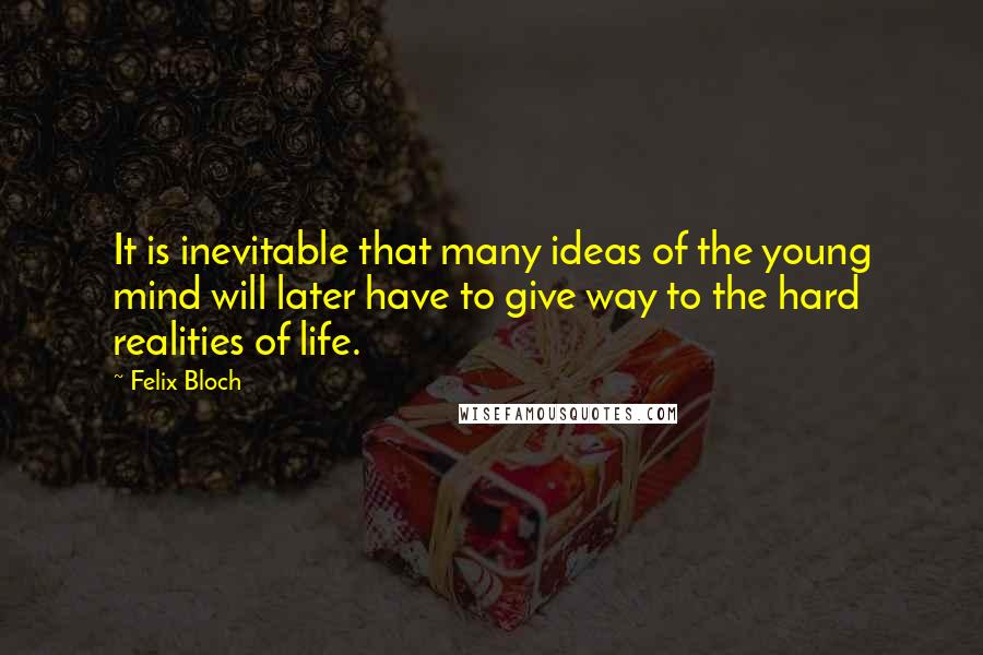 Felix Bloch Quotes: It is inevitable that many ideas of the young mind will later have to give way to the hard realities of life.