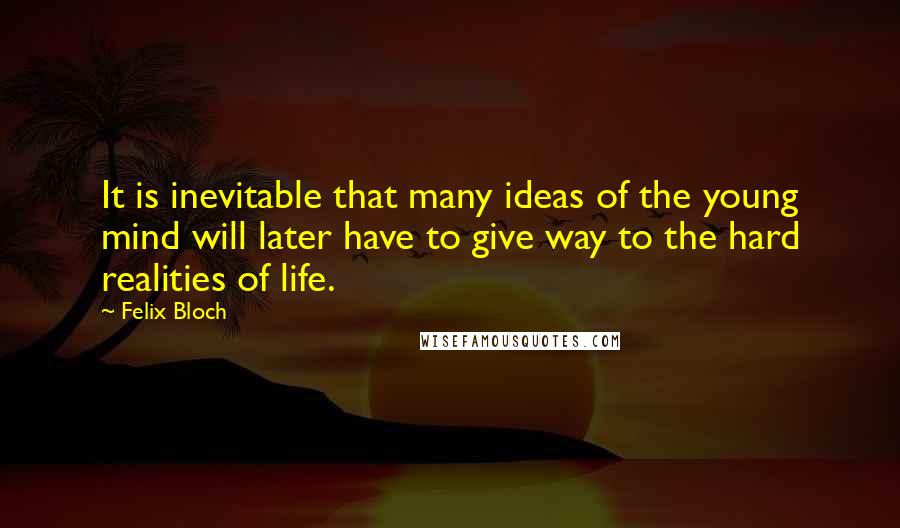 Felix Bloch Quotes: It is inevitable that many ideas of the young mind will later have to give way to the hard realities of life.