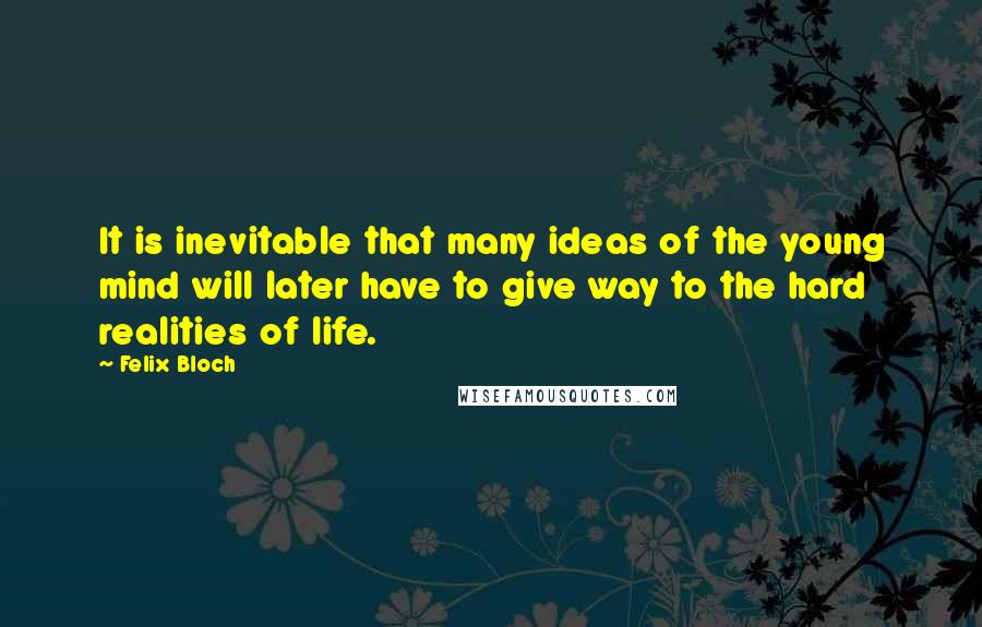 Felix Bloch Quotes: It is inevitable that many ideas of the young mind will later have to give way to the hard realities of life.