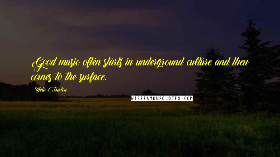 Felix Buxton Quotes: Good music often starts in underground culture and then comes to the surface.