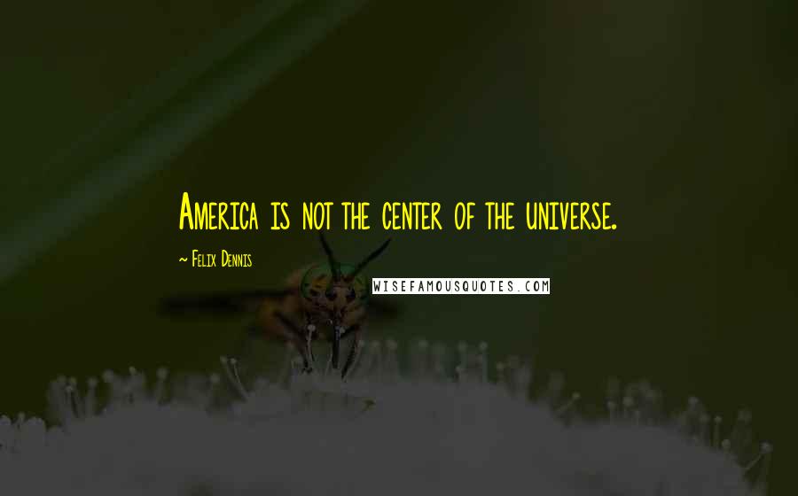 Felix Dennis Quotes: America is not the center of the universe.