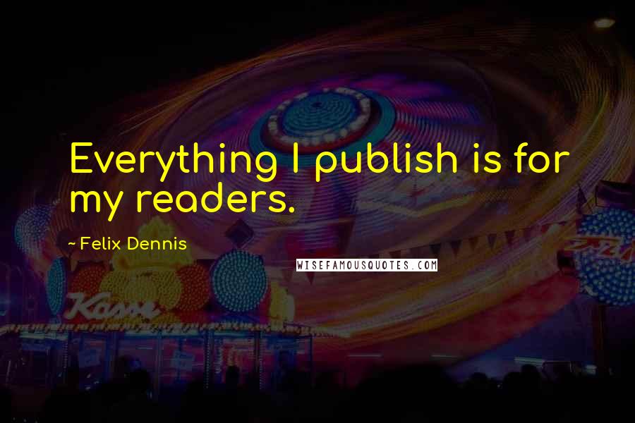 Felix Dennis Quotes: Everything I publish is for my readers.