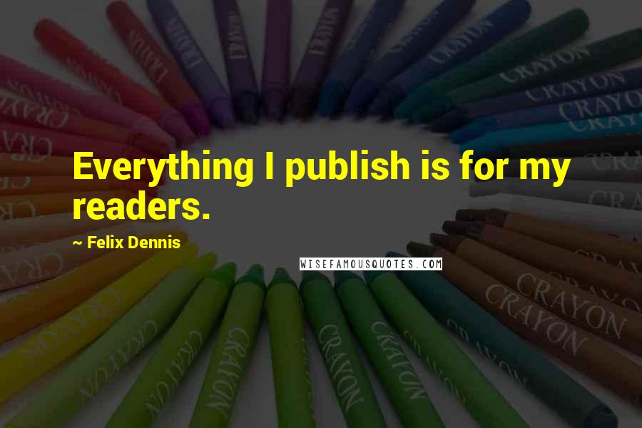 Felix Dennis Quotes: Everything I publish is for my readers.