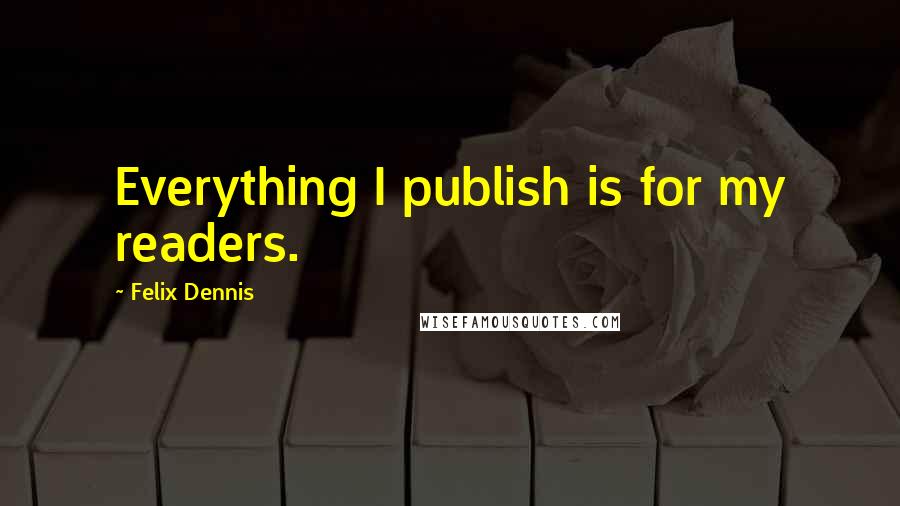 Felix Dennis Quotes: Everything I publish is for my readers.