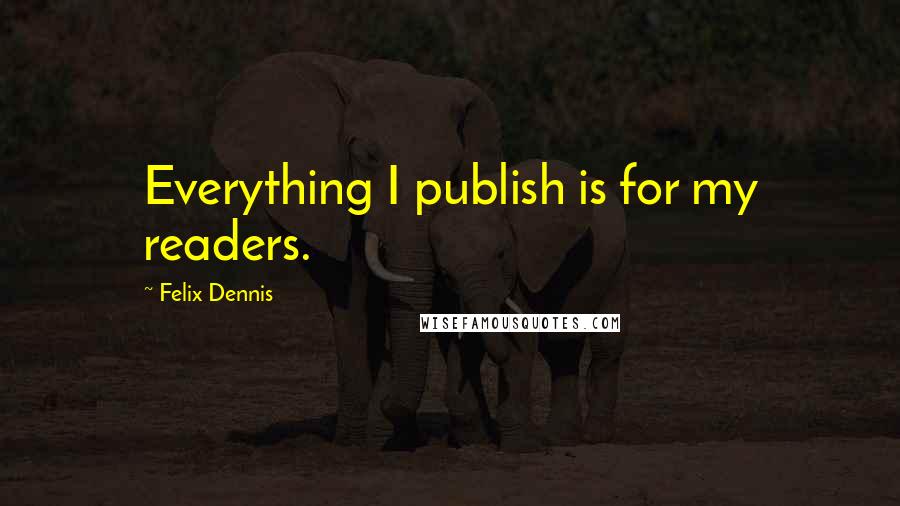 Felix Dennis Quotes: Everything I publish is for my readers.