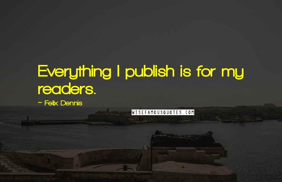 Felix Dennis Quotes: Everything I publish is for my readers.