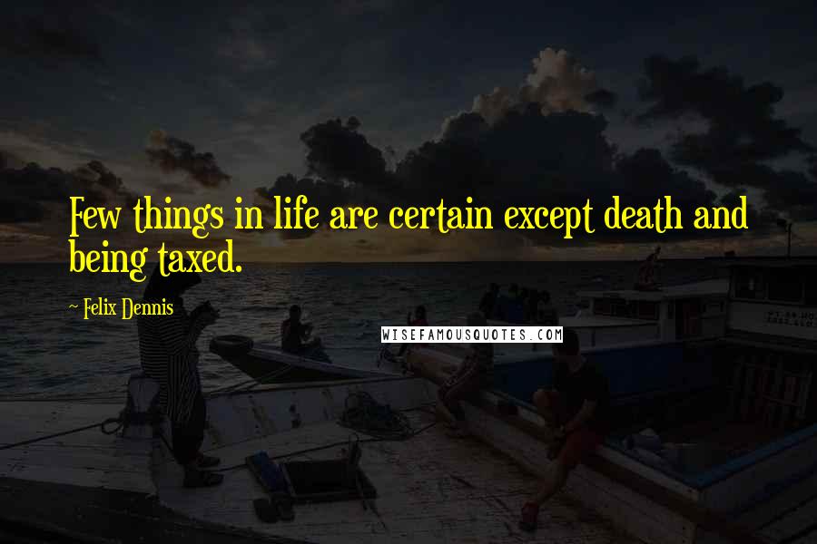 Felix Dennis Quotes: Few things in life are certain except death and being taxed.
