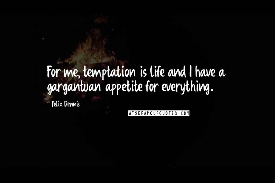 Felix Dennis Quotes: For me, temptation is life and I have a gargantuan appetite for everything.