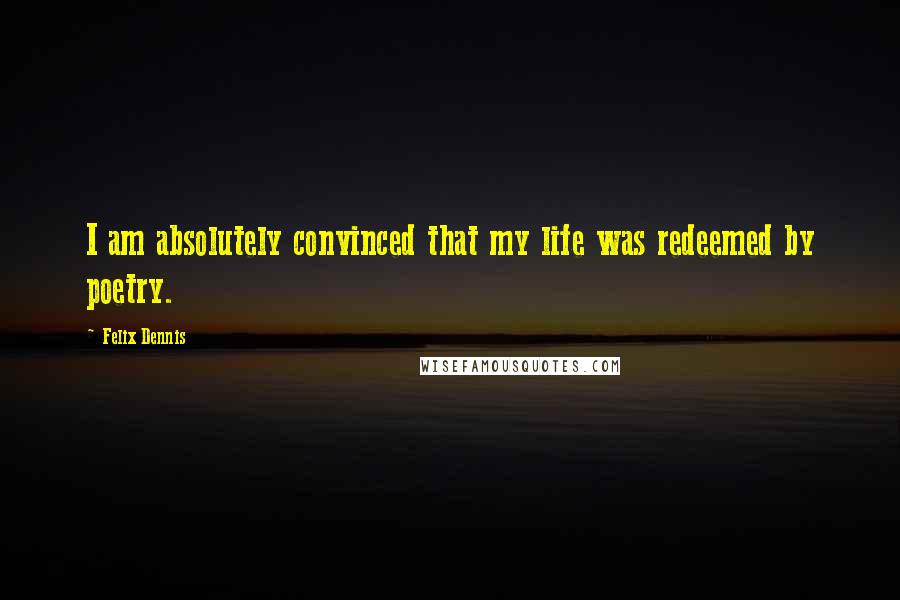 Felix Dennis Quotes: I am absolutely convinced that my life was redeemed by poetry.
