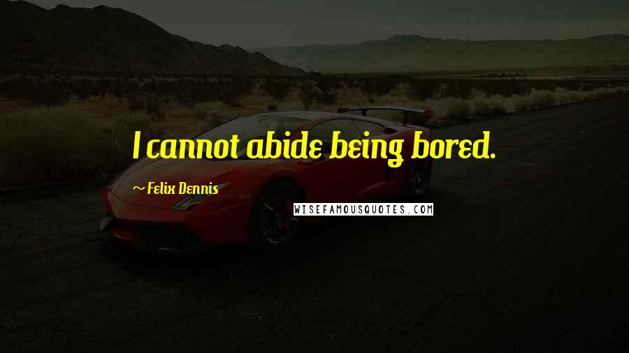 Felix Dennis Quotes: I cannot abide being bored.