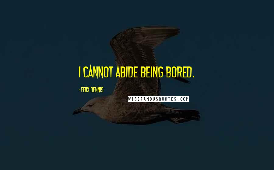 Felix Dennis Quotes: I cannot abide being bored.