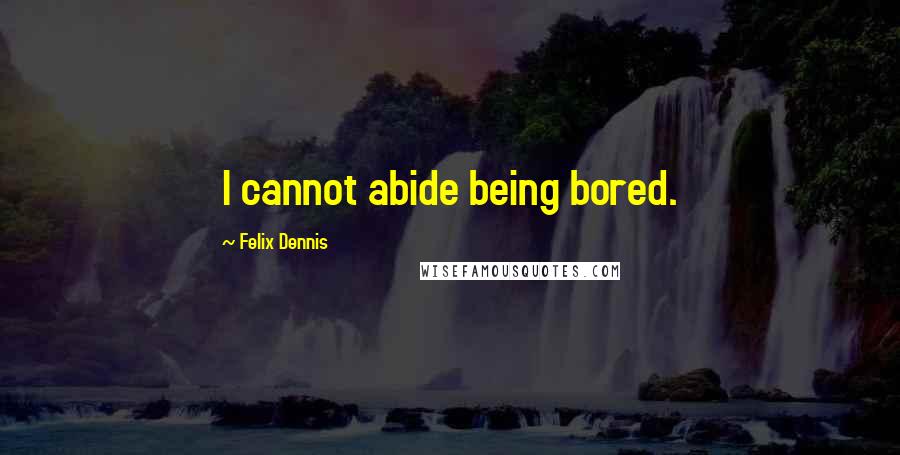 Felix Dennis Quotes: I cannot abide being bored.