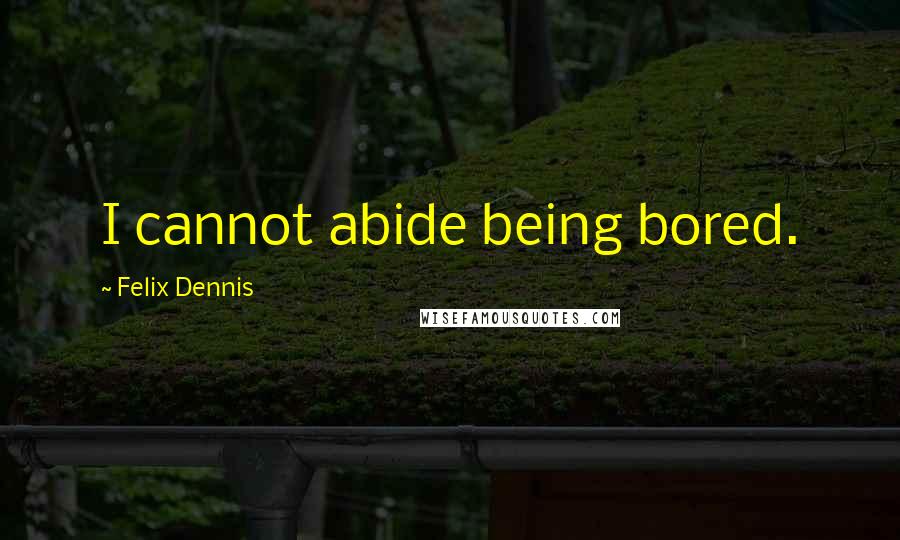 Felix Dennis Quotes: I cannot abide being bored.