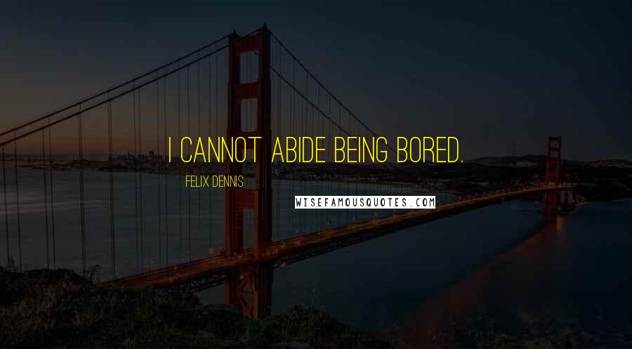 Felix Dennis Quotes: I cannot abide being bored.