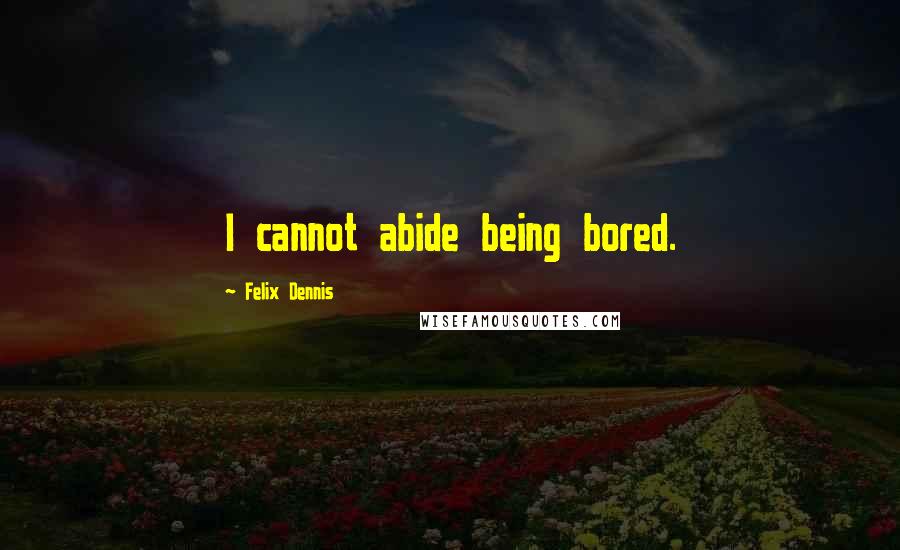 Felix Dennis Quotes: I cannot abide being bored.