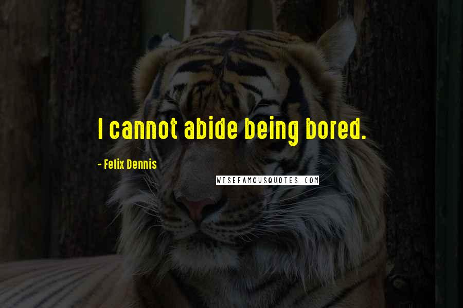 Felix Dennis Quotes: I cannot abide being bored.