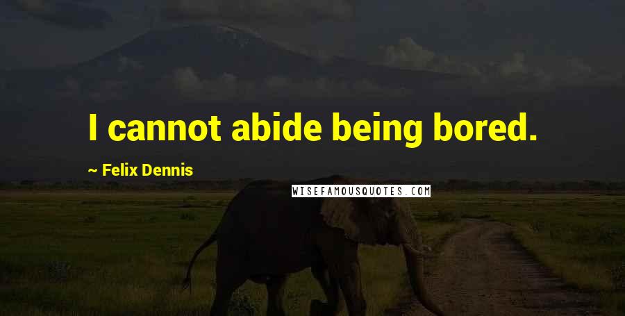 Felix Dennis Quotes: I cannot abide being bored.