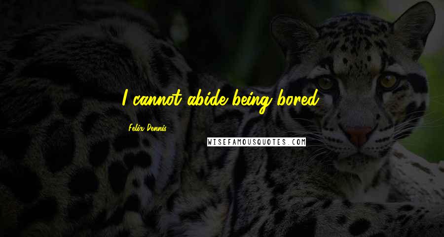 Felix Dennis Quotes: I cannot abide being bored.