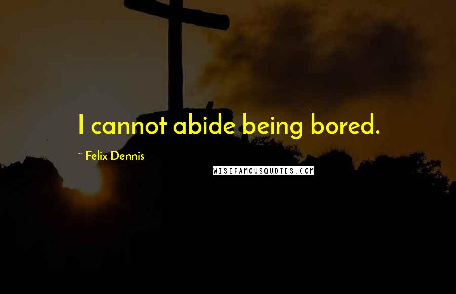 Felix Dennis Quotes: I cannot abide being bored.