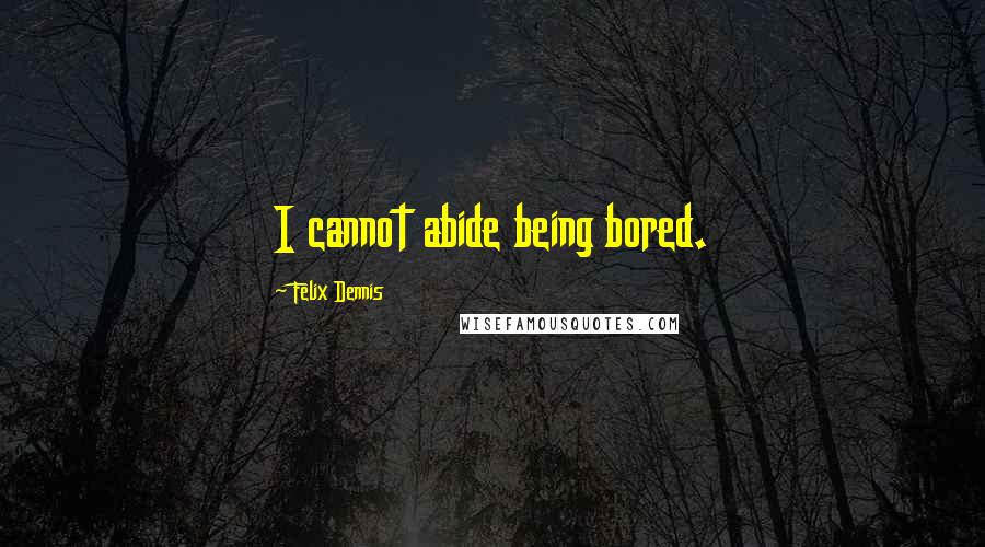 Felix Dennis Quotes: I cannot abide being bored.