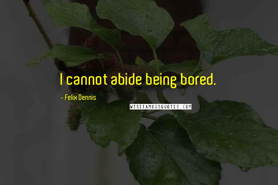 Felix Dennis Quotes: I cannot abide being bored.