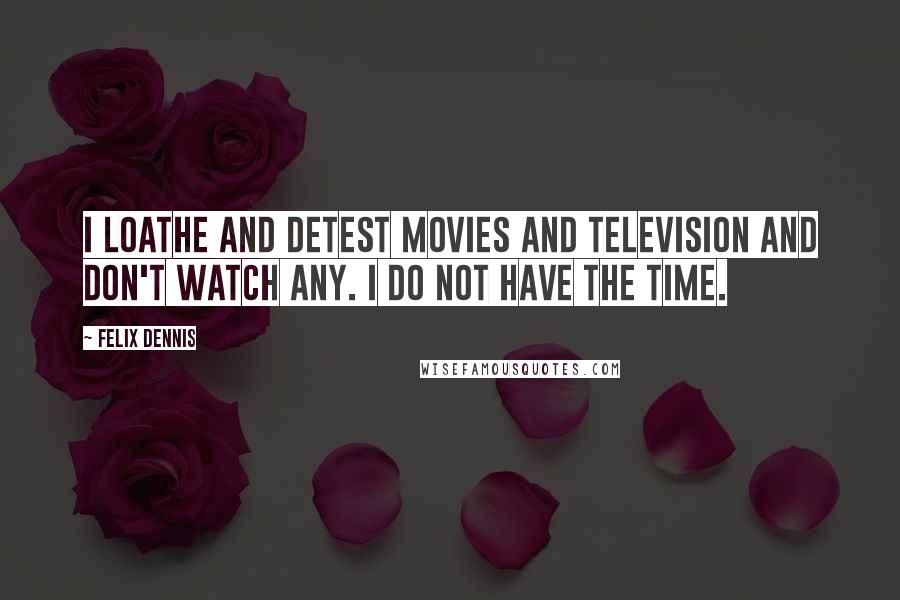 Felix Dennis Quotes: I loathe and detest movies and television and don't watch any. I do not have the time.